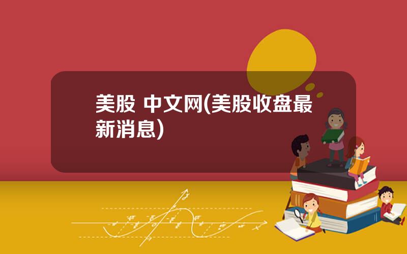 美股 中文网(美股收盘最新消息)